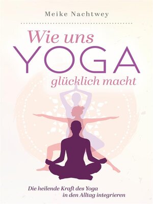 cover image of Wie uns Yoga glücklich macht--Die heilende Kraft des Yoga in den Alltag integrieren